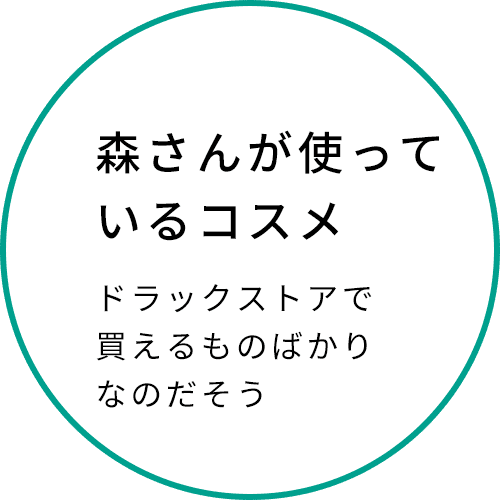 森さんが使っているコスメ ドラッグストアで買えるものばかりなのだそう。