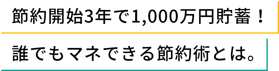 節約開始3年で1,000万円貯蓄！誰でもマネできる節約術とは。