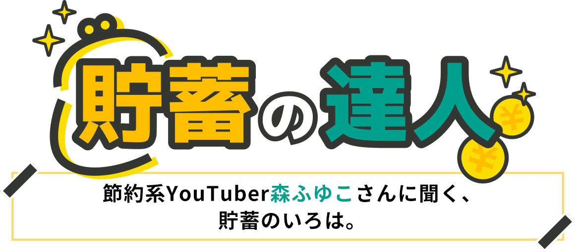 貯蓄の達人｜節約系YouTuber森ふゆこさんに聞く、貯蓄のいろは。