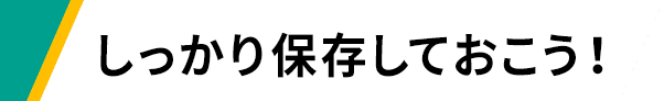 しっかり保存しておこう！