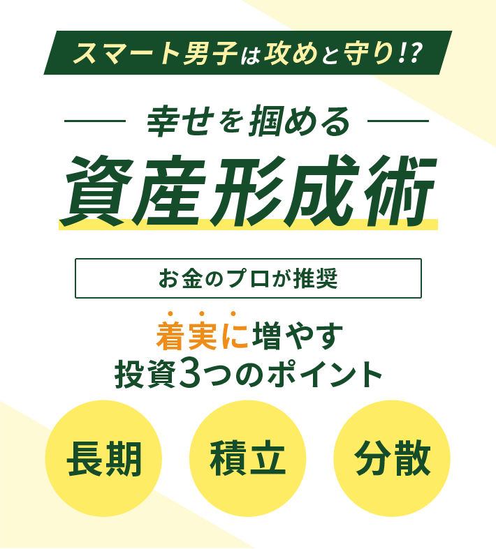 スマート男子は攻めと守り!? 幸せを掴める 資産形成術 お金のプロが推奨 着実に増やす投資3つのポイント 長期 積立 分散