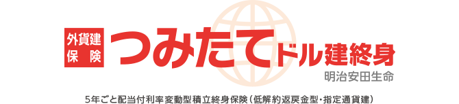 外貨建保険 つみたてドル建終身 明治安田生命 5年ごと配当付利率変動型積立終身保険（低解約返戻金型・指定通貨建）