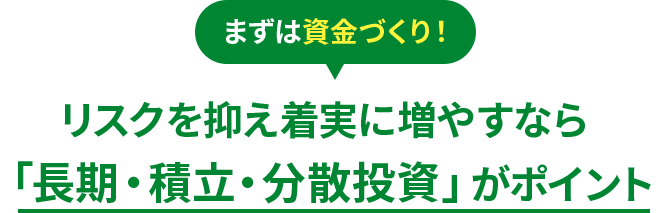 まずは資金づくり！ リスクを抑え着実に増やすなら 「長期・積立・分散投資」がポイント