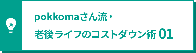 pokkomaさん流・老後ライフのコストダウン術 01
