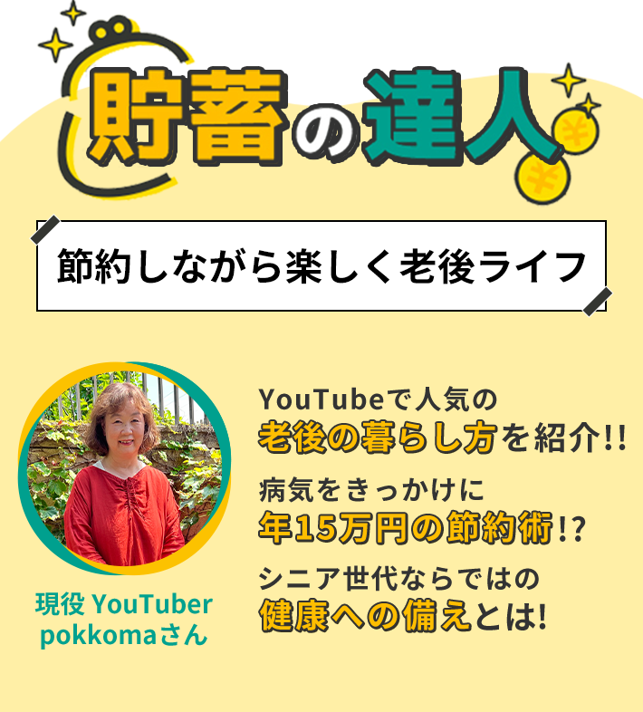 貯蓄の達人 節約しながら楽しく老後ライフ YouTubeで人気の老後の暮らし方を紹介!! 病気をきっかけに年15万円の節約術!? シニア世代ならではの健康への備えとは! 現役YouTuber pokkomaさん