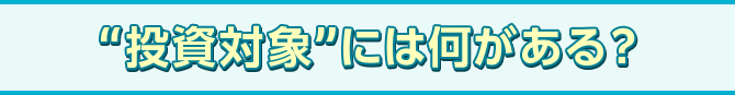 “投資対象”には何がある？