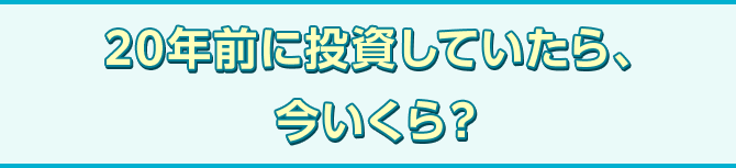 20年前に投資していたら、今いくら？