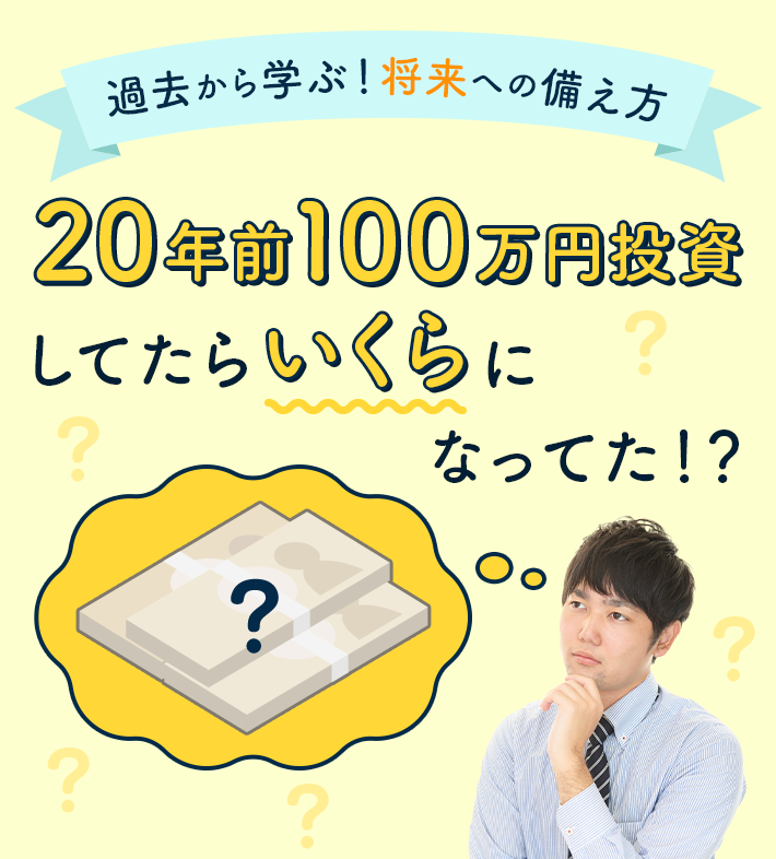 過去から学ぶ！将来への備え方 20年前100万円投資してたらいくらになってた！？