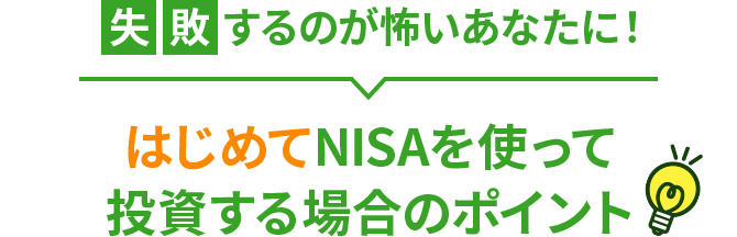 失敗するのが怖いあなたに！ はじめてNISAを使って投資する場合のポイント