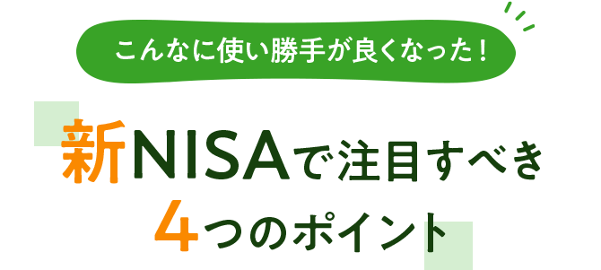 こんなに使い勝手が良くなった！新NISAで注目すべき4つのポイント