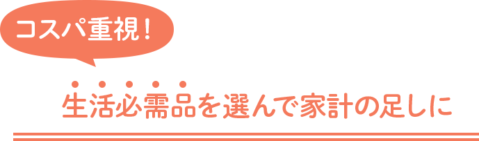 コスパ重視！ 生活必需品を選んで家計の足しに