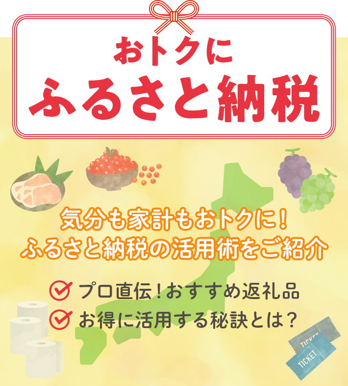 おトクにふるさと納税 気分も家計もおトクに!ふるさと納税の活用術をご紹介 プロ直伝!おすすめ返礼品 お得に活用する秘訣とは?