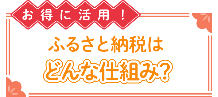 お得に活用!ふるさと納税はどんな仕組み?