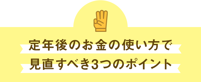 定年後のお金の使い方で見直すべき3つのポイント