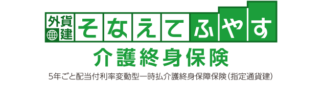 外貨建そなえてふやす 介護終身保険 5年ごと配当付利率変動型一時払介護終身保障保険（指定通貨建）
