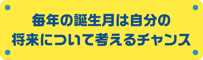 毎年の誕生月は自分の将来について考えるチャンス