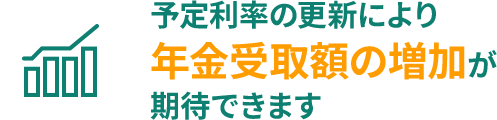 予定利率の更新により、年金受取額の増加が期待できます