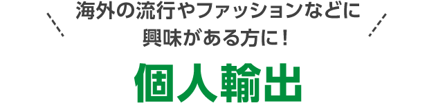海外の流行やファッションなどに興味がある方に! 個人輸出