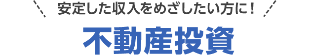 安定した収入をめざしたい方に! 不動産投資