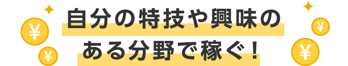 自分の特技や興味のある分野で稼ぐ!