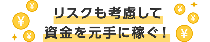 リスクも考慮して資金を元手に稼ぐ!