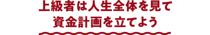 上級者は人生全体を見て資金計画を立てよう
