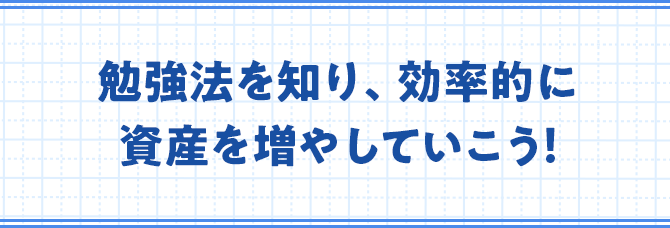 勉強法を知り、効率的に資産を増やしていこう!
