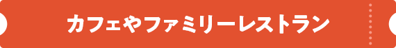 カフェやファミリーレストラン