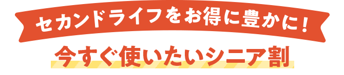 セカンドライフをお得に豊かに！ 今すぐ使いたいシニア割
