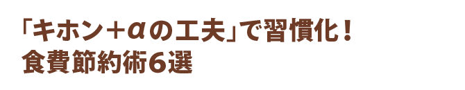 「キホン＋αの工夫」で習慣化！食費節約術６選
