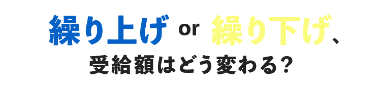 繰り上げ or 繰り下げ、受給額はどう変わる？