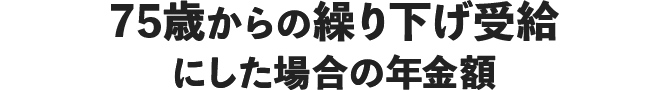 75歳からの繰り下げ受給にした場合の年金額