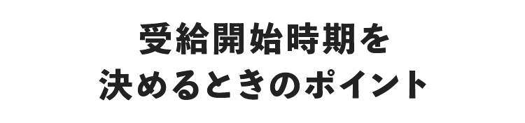 受給開始時期を決めるときのポイント