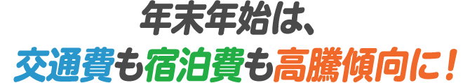 年末年始は、交通費も宿泊費も高騰傾向に！