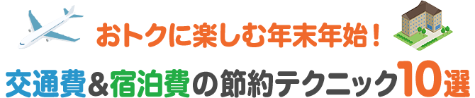 おトクに楽しむ年末年始！ 交通費&宿泊費の節約テクニック10選