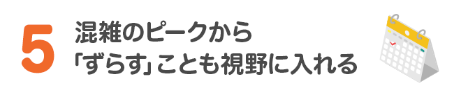 5 混雑のピークから「ずらす」ことも視野に入れる