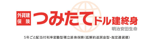 外貨建保険 つみたてドル建終身 明治安田生命 5年ごと配当付利率変動型積立終身保険(低解約返戻金型・指定通貨建)
