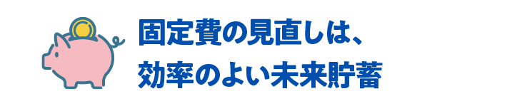 固定費の見直しは、効率のよい未来貯蓄