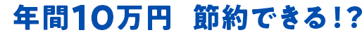 年間10万円節約できる！？
