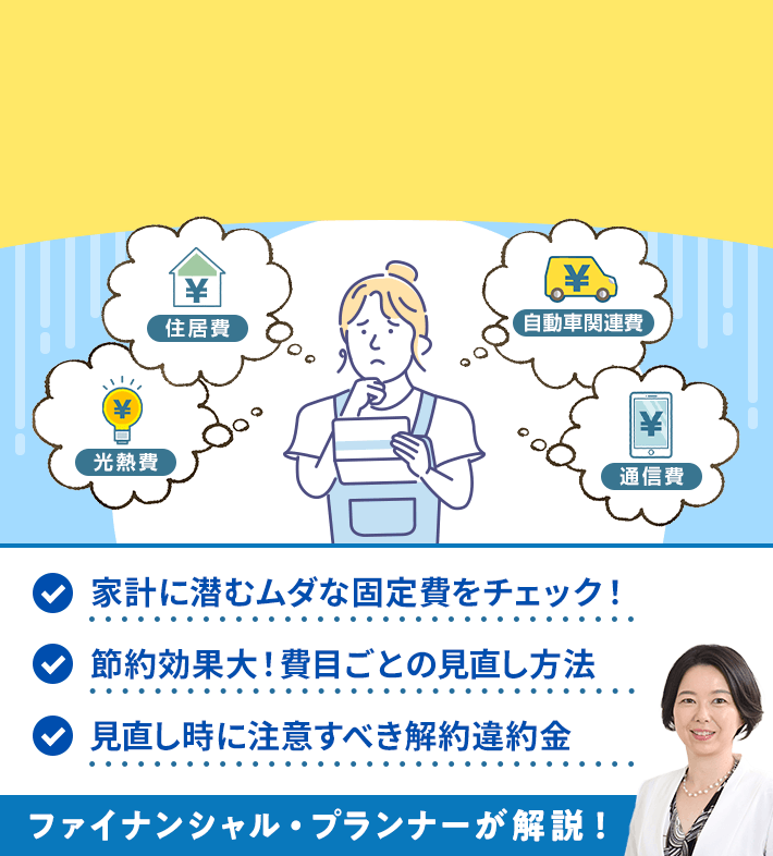 光熱費 住居費 自動車関連費 通信費 家計に潜むムダな固定費をチェック！ 節約効果大！費目ごとの見直し方法 見直し時に注意すべき解約違約金 ファイナンシャル・プランナーが解説！
