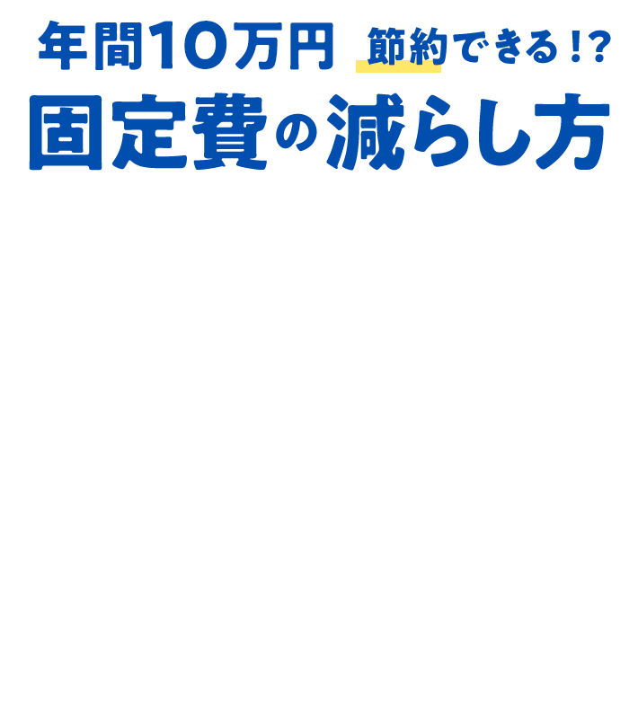 年間10万円節約できる！？ 固定費の減らし方