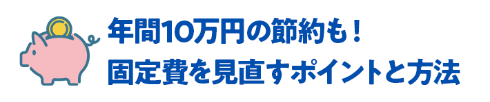 年間10万円の節約も！固定費を見直すポイントと方法