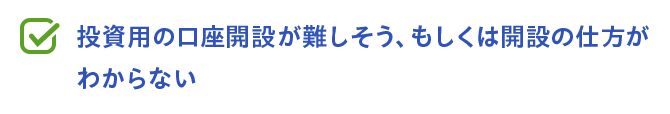 投資用の口座開設が難しそう、もしくは開設の仕方がわからない