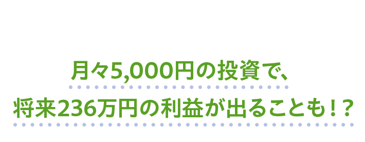 月々5,000円の投資で、将来236万円の利益が出ることも！？
