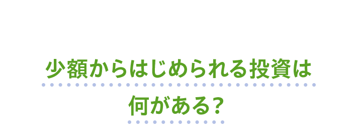 少額からはじめられる投資は何がある？