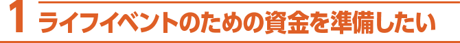 1 ライフイベントのための資金を準備したい