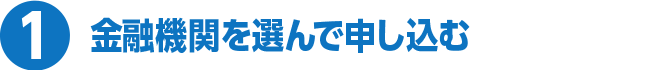 1 金融機関を選んで申し込む