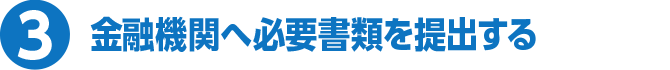 3 金融機関へ必要書類を提出する