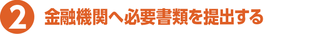 2 金融機関へ必要書類を提出する