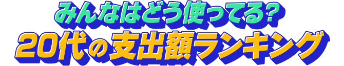みんなはどう使ってる？20代の支出額ランキング